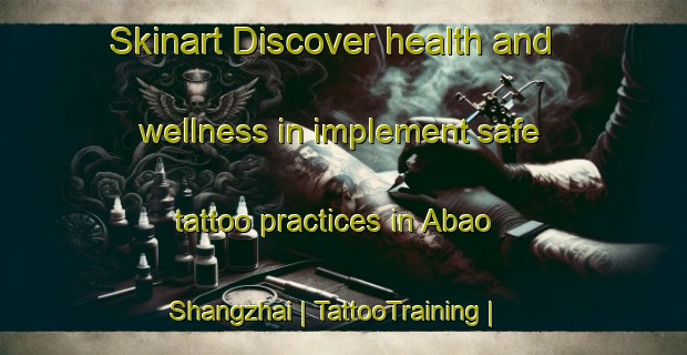 Skinart Discover health and wellness in implement safe tattoo practices in Abao Shangzhai | TattooTraining | TattooClasses | SkinartTraining-China